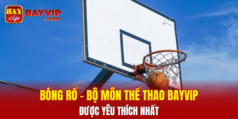 Bóng rổ - Môn thể thao hot tại BAYVIP được yêu thích nhất