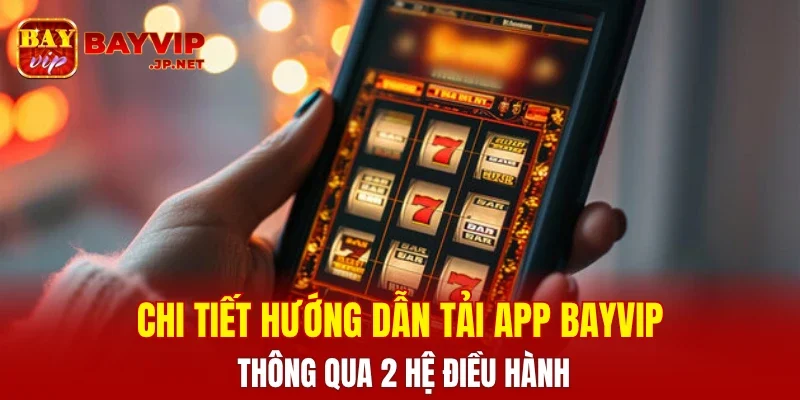 Chi tiết hướng dẫn tải app BAYVIP thông qua 2 hệ điều hành