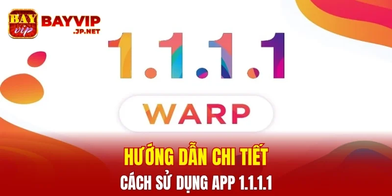 Hướng dẫn cách tải và sử dụng app 1.1.1.1 chi tiết