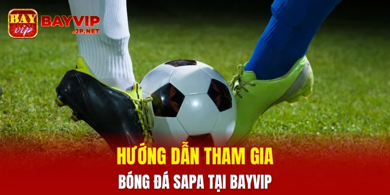 Hướng dẫn cách tham gia bóng đá SAPA tại BAYVIP