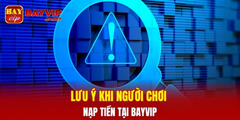 Lưu ý khi người chơi nạp tiền tại BAYVIP