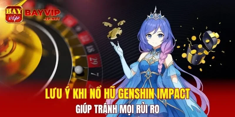 Lưu ý khi nổ hũ Genshin Impact giúp tránh mọi rủi ro
