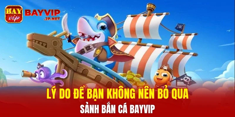 Lý do để bạn không nên bỏ qua sảnh bắn cá BAYVIP
