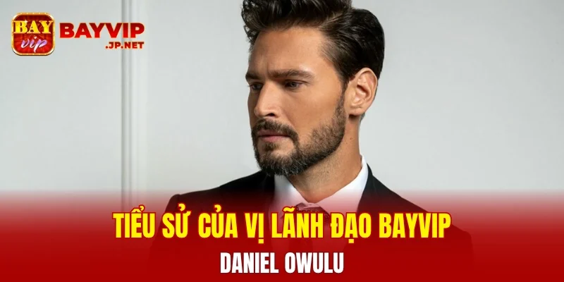 Tiểu sử về vị lãnh đạo CEO BAYVIP Daniel Owulu